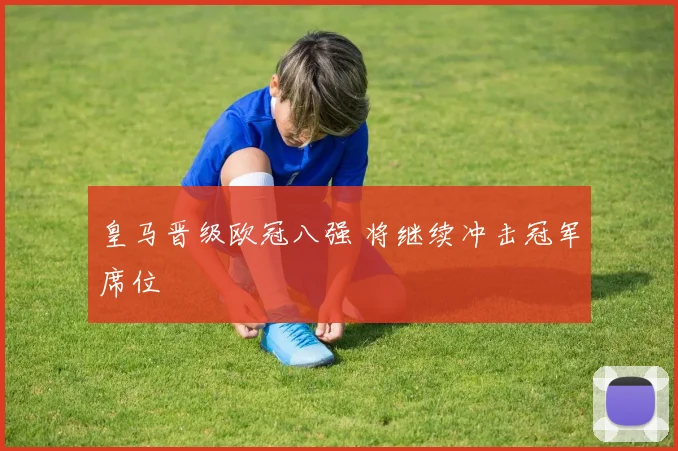 皇马晋级欧冠八强 将继续冲击冠军席位