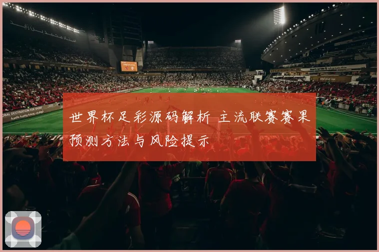 世界杯足彩源码解析 主流联赛赛果预测方法与风险提示