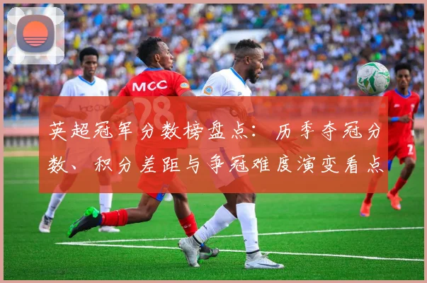 英超冠军分数榜盘点：历季夺冠分数、积分差距与争冠难度演变看点