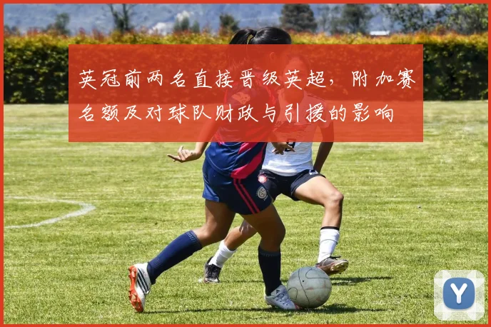 英冠前两名直接晋级英超，附加赛名额及对球队财政与引援的影响