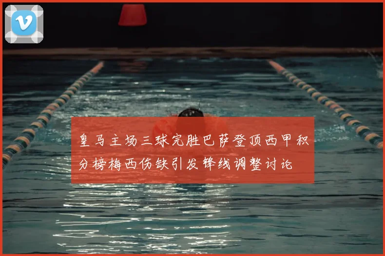 皇马主场三球完胜巴萨登顶西甲积分榜梅西伤缺引发锋线调整讨论