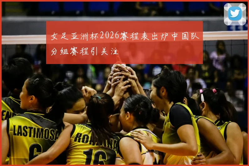 女足亚洲杯2026赛程表出炉中国队分组赛程引关注