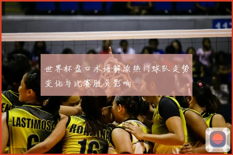 世界杯盘口术语解读热门球队走势变化与比赛胜负影响