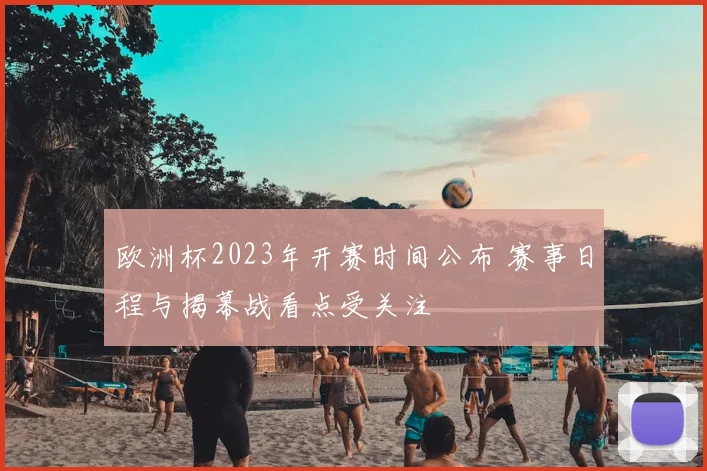 欧洲杯2023年开赛时间公布 赛事日程与揭幕战看点受关注