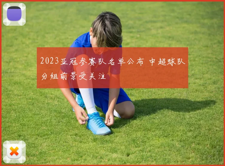 2023亚冠参赛队名单公布 中超球队分组前景受关注