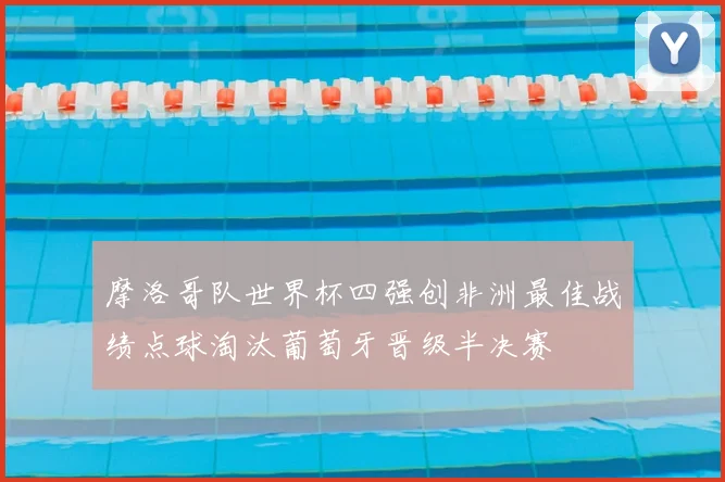 摩洛哥队世界杯四强创非洲最佳战绩点球淘汰葡萄牙晋级半决赛