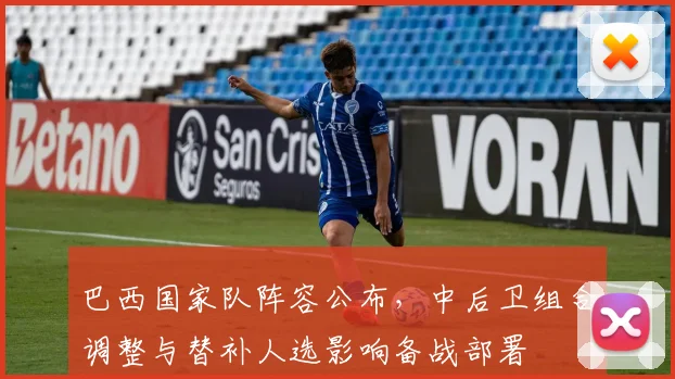 巴西国家队阵容公布，中后卫组合调整与替补人选影响备战部署