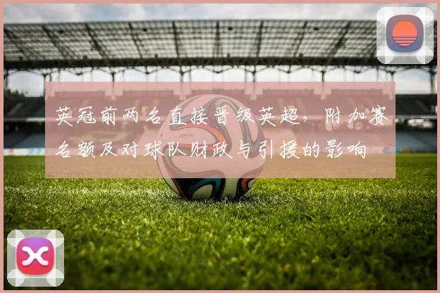英冠前两名直接晋级英超，附加赛名额及对球队财政与引援的影响