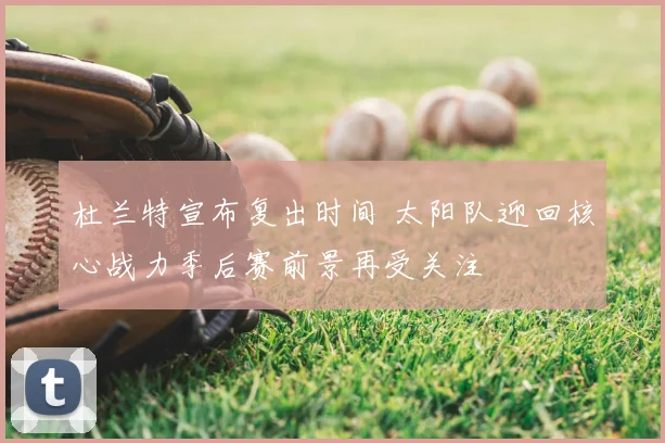 杜兰特宣布复出时间 太阳队迎回核心战力季后赛前景再受关注
