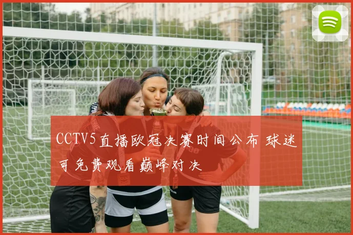 CCTV5直播欧冠决赛时间公布 球迷可免费观看巅峰对决