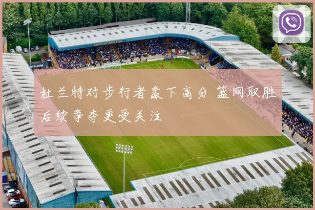 杜兰特对步行者轰下高分 篮网取胜后续争夺更受关注