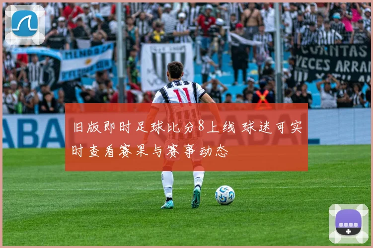 旧版即时足球比分8上线 球迷可实时查看赛果与赛事动态