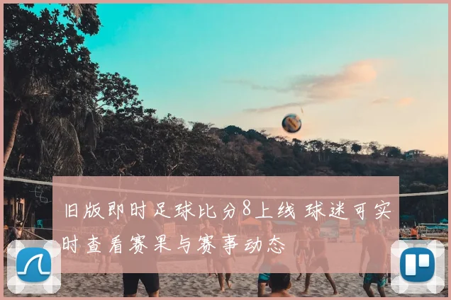 旧版即时足球比分8上线 球迷可实时查看赛果与赛事动态