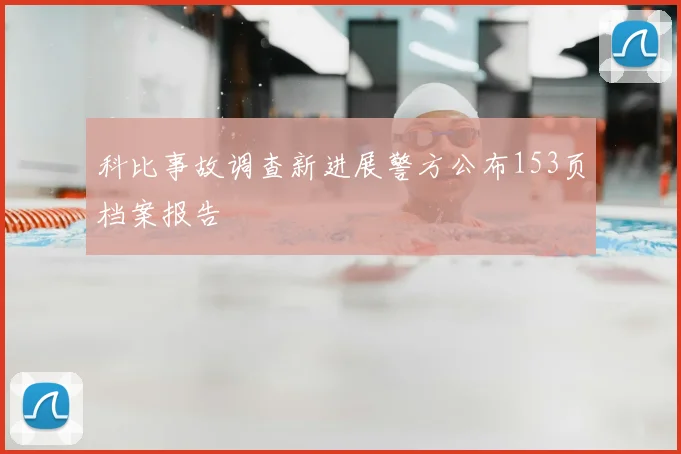 科比事故调查新进展警方公布153页档案报告