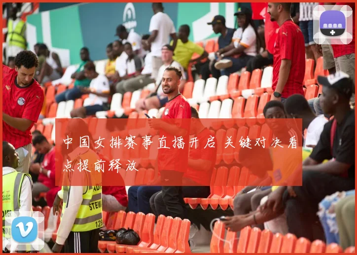 中国女排赛事直播开启 关键对决看点提前释放
