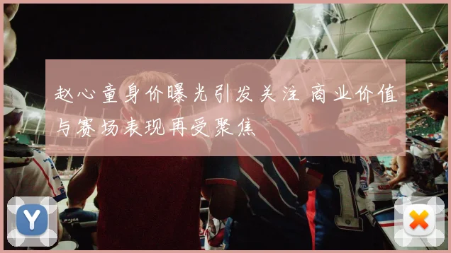 赵心童身价曝光引发关注 商业价值与赛场表现再受聚焦