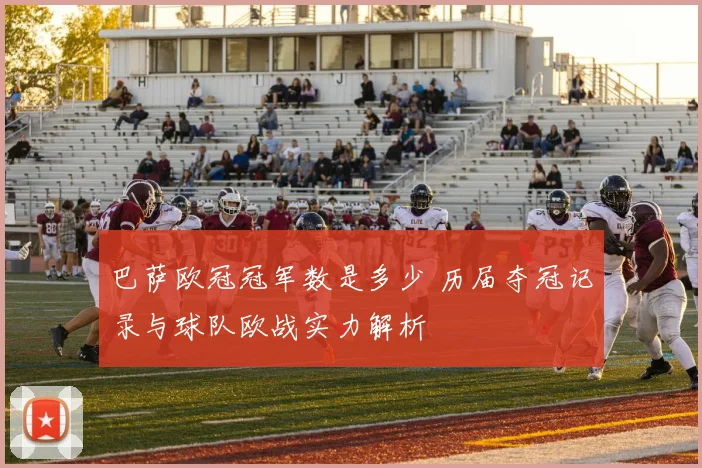巴萨欧冠冠军数是多少 历届夺冠记录与球队欧战实力解析