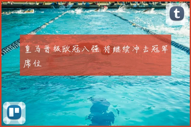 皇马晋级欧冠八强 将继续冲击冠军席位