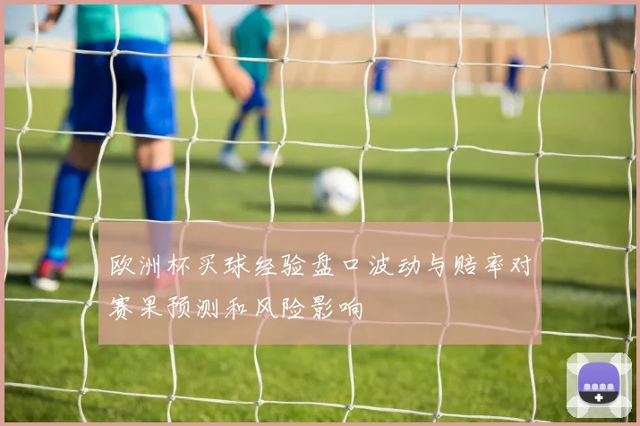 欧洲杯买球经验盘口波动与赔率对赛果预测和风险影响
