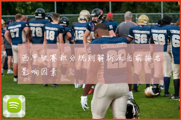 西甲联赛积分规则解析及当前排名影响因素