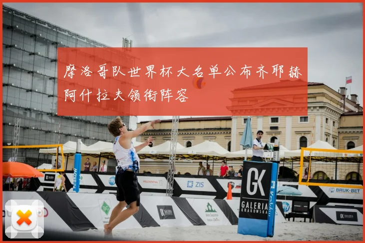 摩洛哥队世界杯大名单公布齐耶赫阿什拉夫领衔阵容