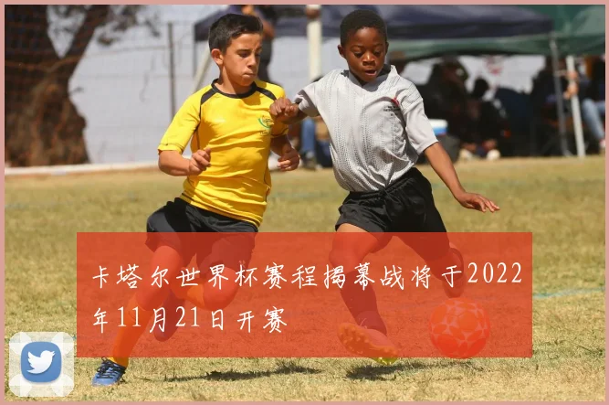 卡塔尔世界杯赛程揭幕战将于2022年11月21日开赛