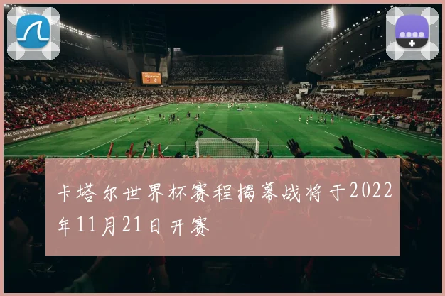 卡塔尔世界杯赛程揭幕战将于2022年11月21日开赛