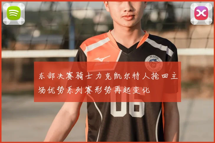 东部决赛骑士力克凯尔特人抢回主场优势系列赛形势再起变化