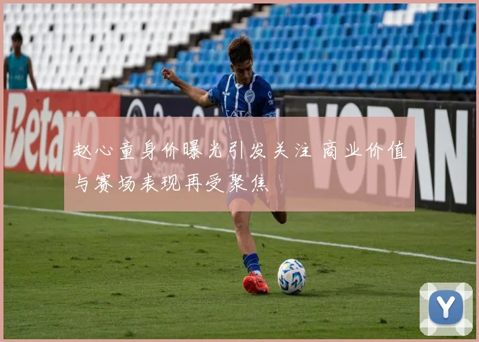 赵心童身价曝光引发关注 商业价值与赛场表现再受聚焦