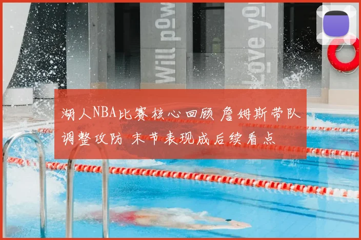 湖人NBA比赛核心回顾 詹姆斯带队调整攻防 末节表现成后续看点