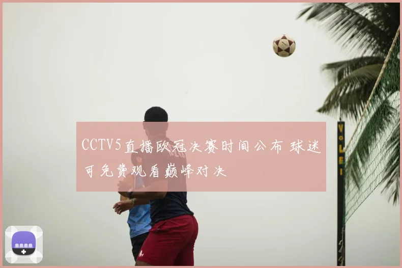 CCTV5直播欧冠决赛时间公布 球迷可免费观看巅峰对决