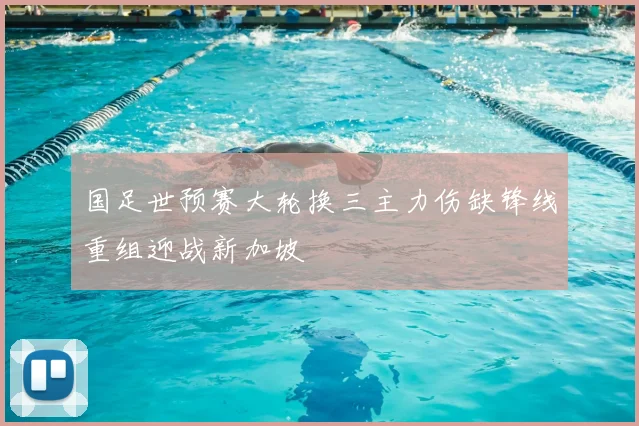 国足世预赛大轮换三主力伤缺锋线重组迎战新加坡