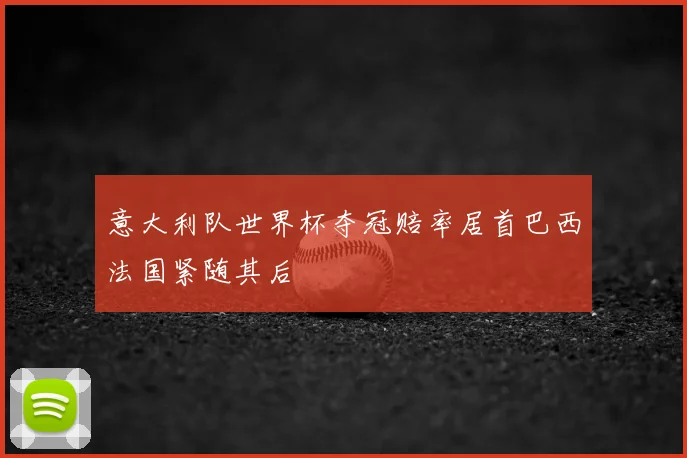 意大利队世界杯夺冠赔率居首巴西法国紧随其后