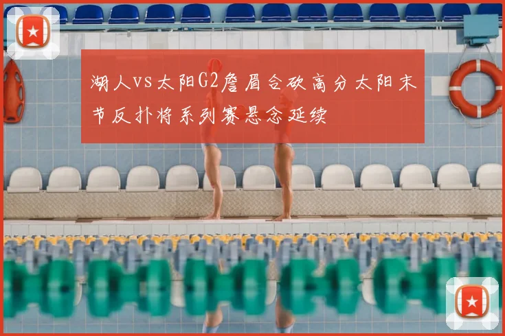 湖人vs太阳G2詹眉合砍高分太阳末节反扑将系列赛悬念延续