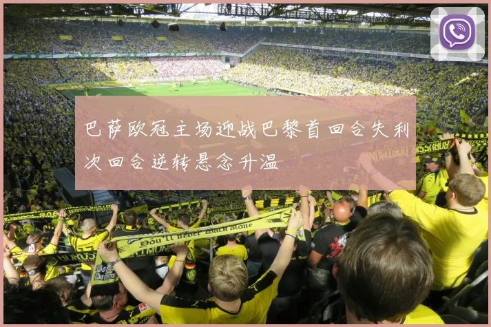 巴萨欧冠主场迎战巴黎首回合失利次回合逆转悬念升温