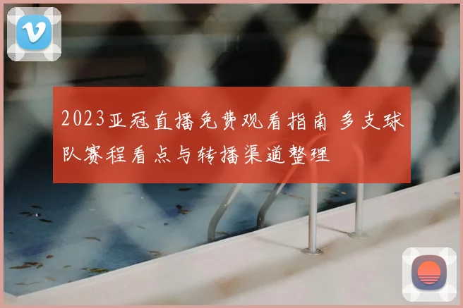 2023亚冠直播免费观看指南 多支球队赛程看点与转播渠道整理
