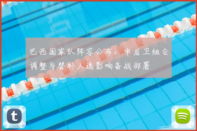 巴西国家队阵容公布，中后卫组合调整与替补人选影响备战部署