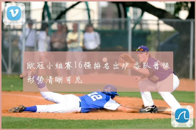 欧冠小组赛16强排名出炉 各队晋级形势清晰可见