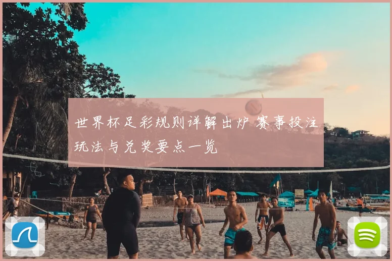 世界杯足彩规则详解出炉 赛事投注玩法与兑奖要点一览