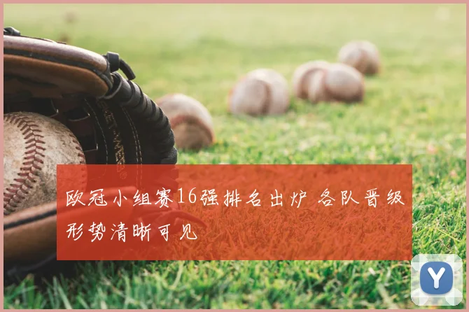 欧冠小组赛16强排名出炉 各队晋级形势清晰可见