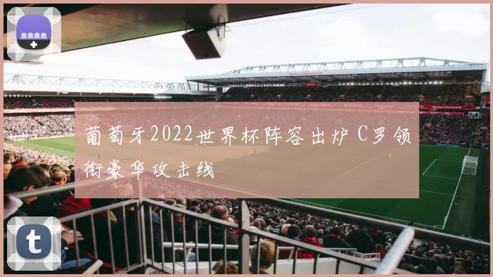 葡萄牙2022世界杯阵容出炉 C罗领衔豪华攻击线