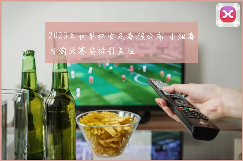 2023年世界杯女足赛程公布 小组赛与淘汰赛安排引关注