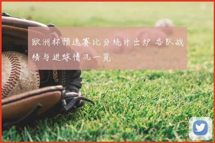 欧洲杯预选赛比分统计出炉 各队战绩与进球情况一览
