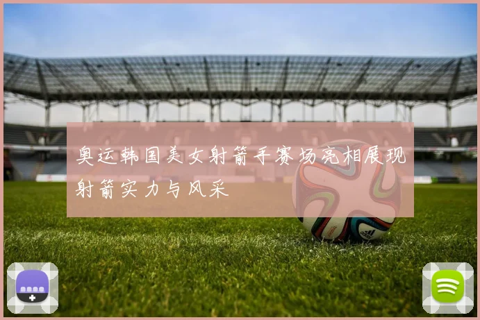 奥运韩国美女射箭手赛场亮相展现射箭实力与风采